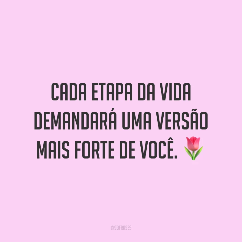 Cada etapa da vida demandará uma versão mais forte de você. ?
