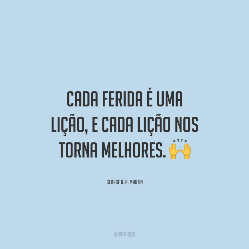 Cada ferida é uma lição, e cada lição nos torna melhores.