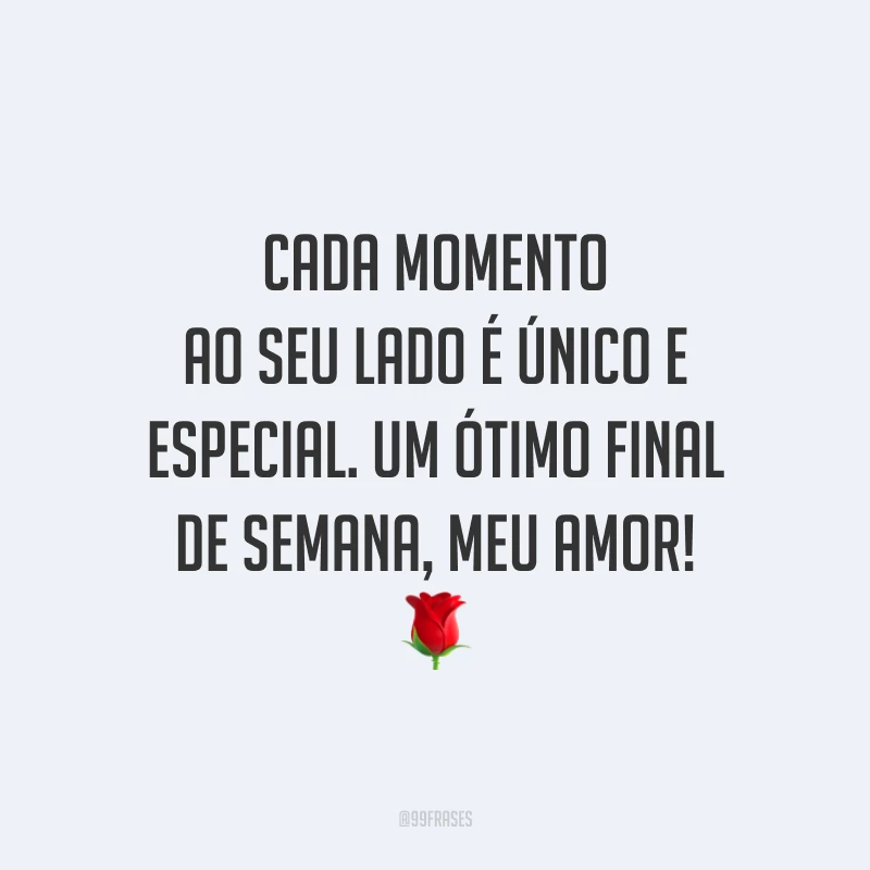 Cada momento ao seu lado é único e especial. Um ótimo final de semana, meu amor!