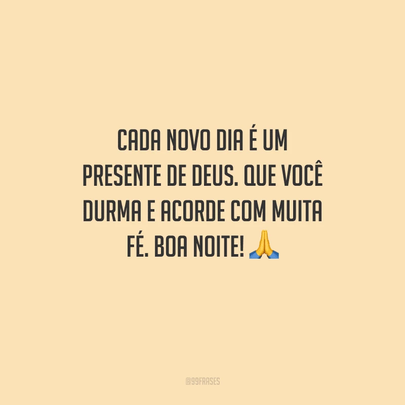 Cada novo dia é um presente de Deus. Que você durma e acorde com muita fé. Boa noite! 