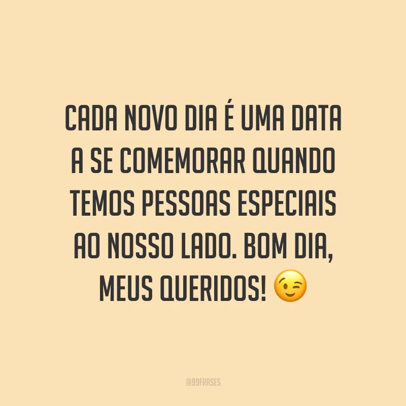 Cada novo dia é uma data a se comemorar quando temos pessoas especiais ao nosso lado. Bom dia, meus queridos! ?