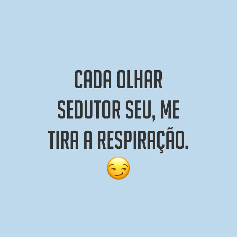 Cada olhar sedutor seu, me tira a respiração. ?