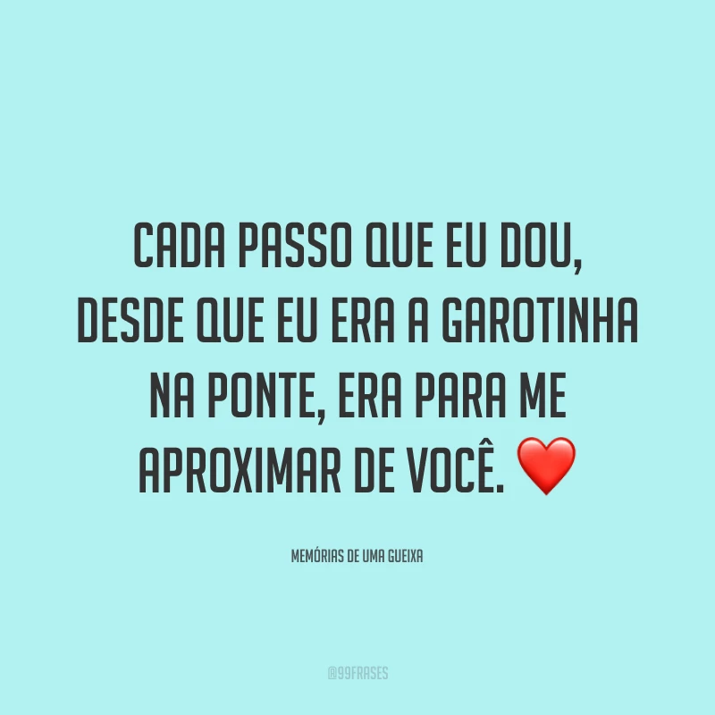 Cada passo que eu dou, desde que eu era a garotinha na ponte, era para me aproximar de você. ❤️