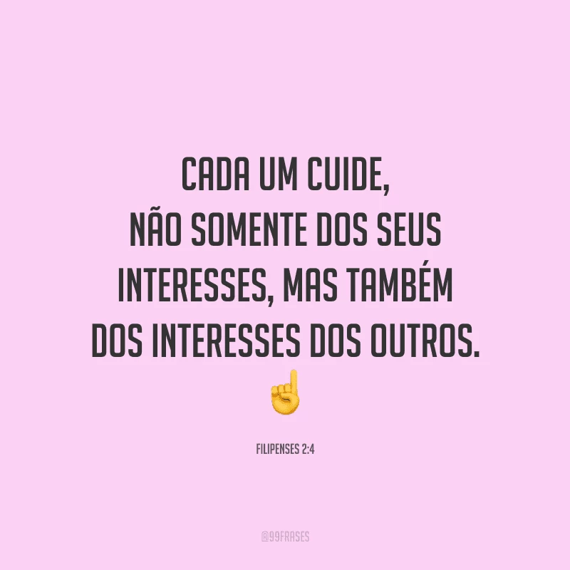 Cada um cuide, não somente dos seus interesses, mas também dos interesses dos outros.