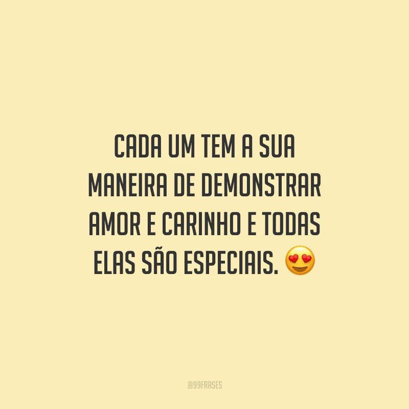 Cada um tem a sua maneira de demonstrar amor e carinho e todas elas são especiais. 