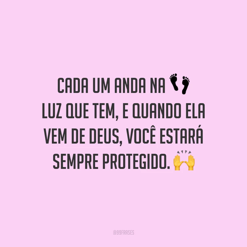 Cada um anda na luz que tem, e quando ela vem de Deus, você estará sempre protegido.