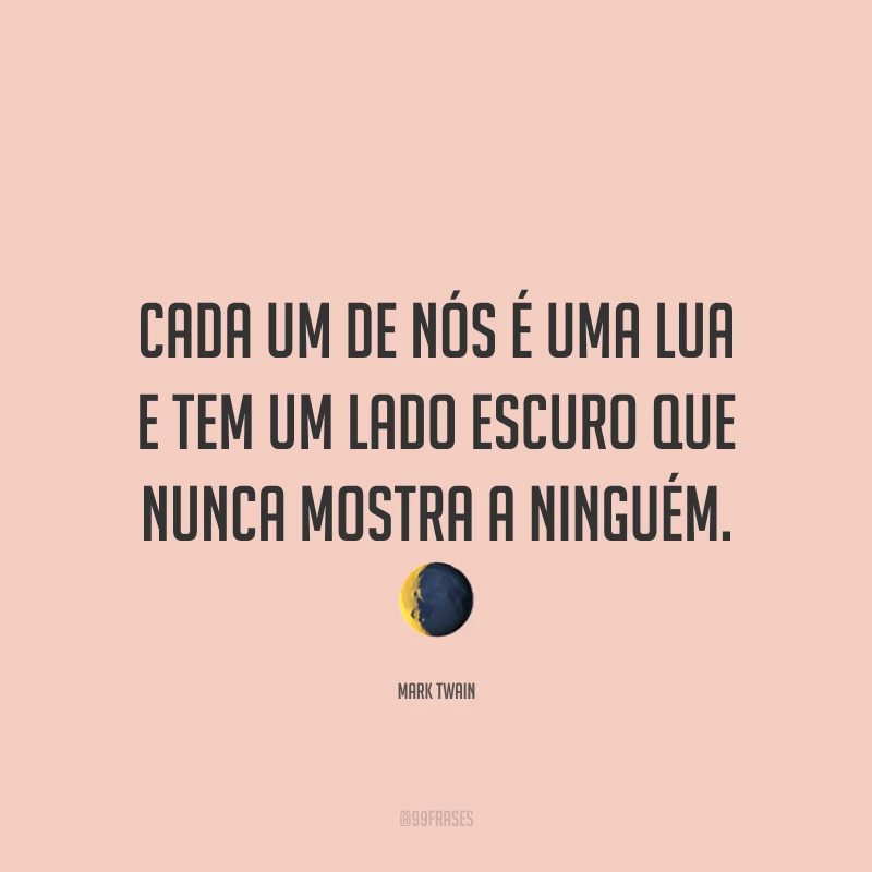 Cada um de nós é uma lua e tem um lado escuro que nunca mostra a ninguém. ?