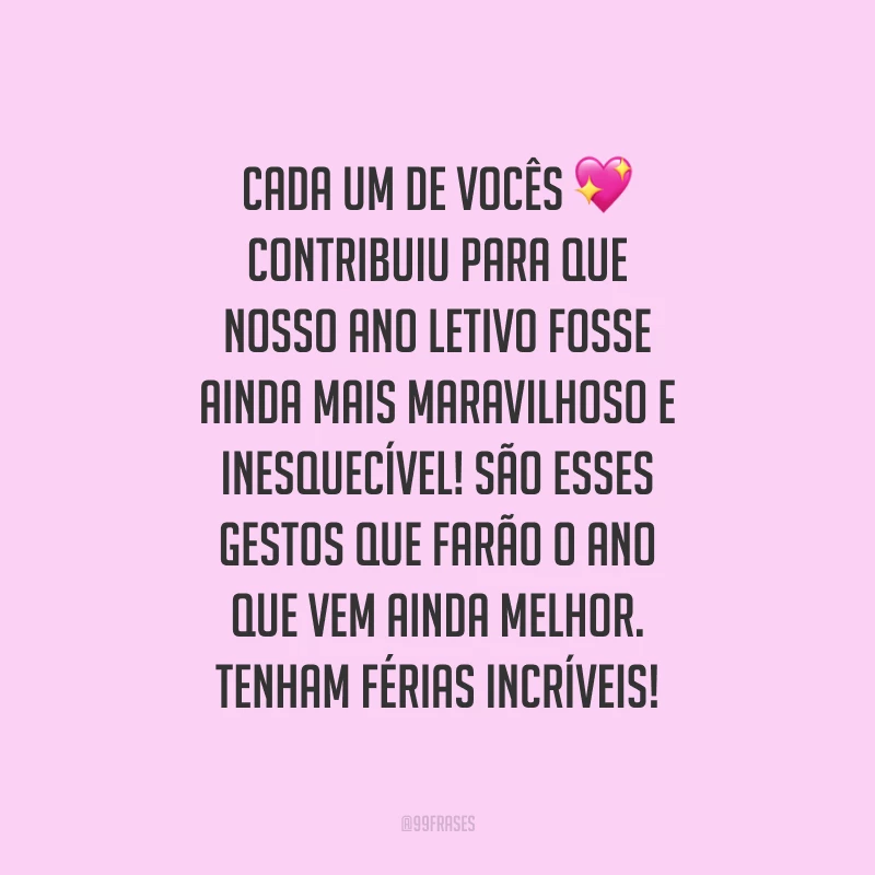 Cada um de vocês contribuiu para que nosso ano letivo fosse ainda mais maravilhoso e inesquecível! São esses gestos que farão o ano que vem ainda melhor. Tenham férias incríveis!
