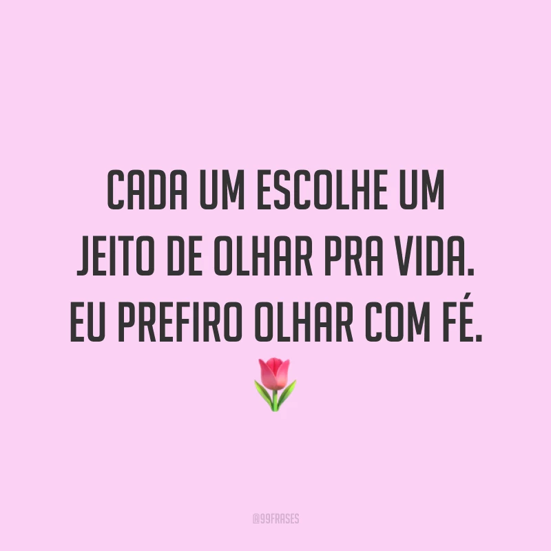 Cada um escolhe um jeito de olhar pra vida. Eu prefiro olhar com fé. 🌷