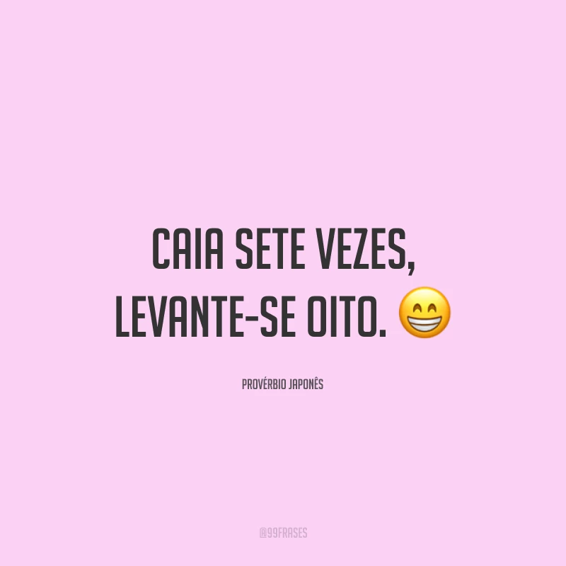 Caia sete vezes, levante-se oito. 😁