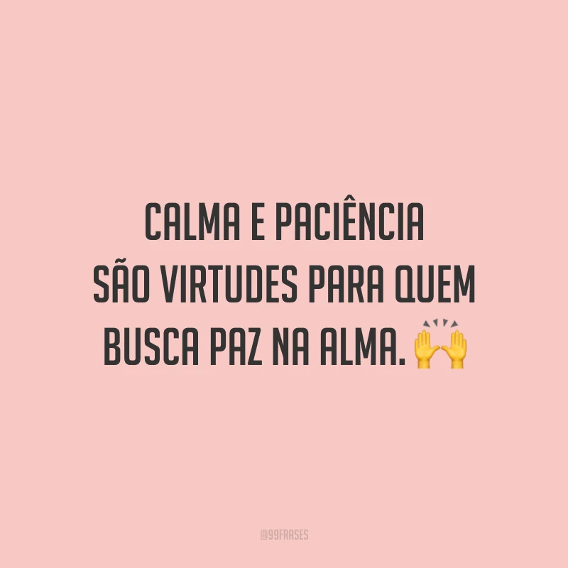 Calma e paciência são virtudes para quem busca paz na alma.