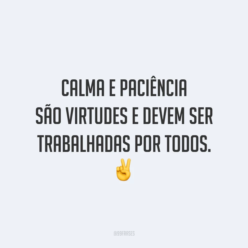 Calma e paciência são virtudes e devem ser trabalhadas por todos. ✌️
