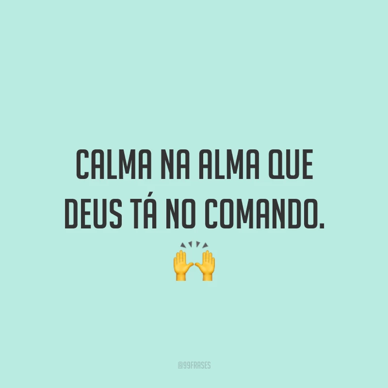 Calma na alma que Deus tá no comando. ?