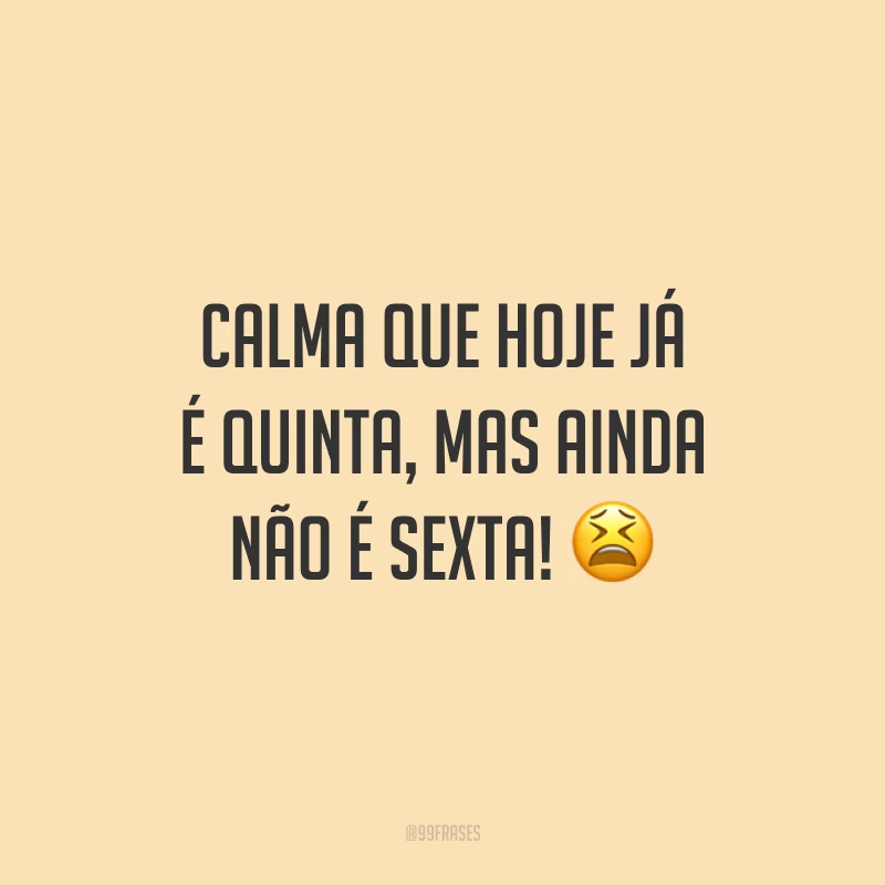 Calma que hoje já é quinta, mas ainda não é sexta! 😫