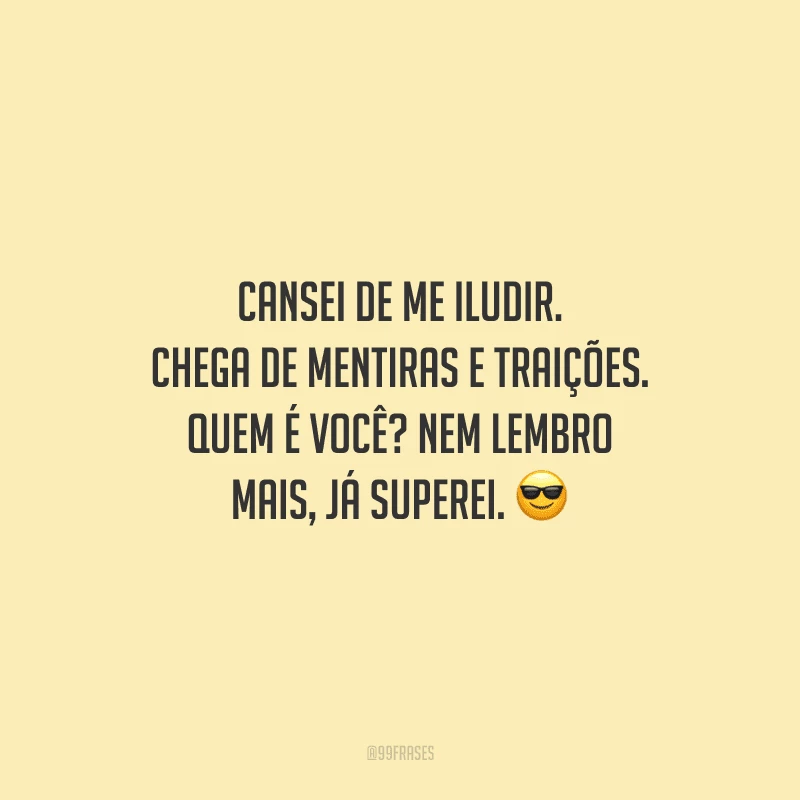 Cansei de me iludir. Chega de mentiras e traições. Quem é você? Nem lembro mais, já superei.