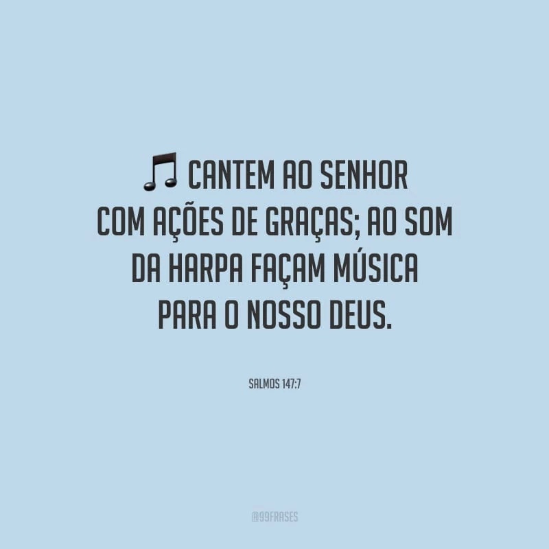 Cantem ao Senhor com ações de graças; ao som da harpa façam música para o nosso Deus.
