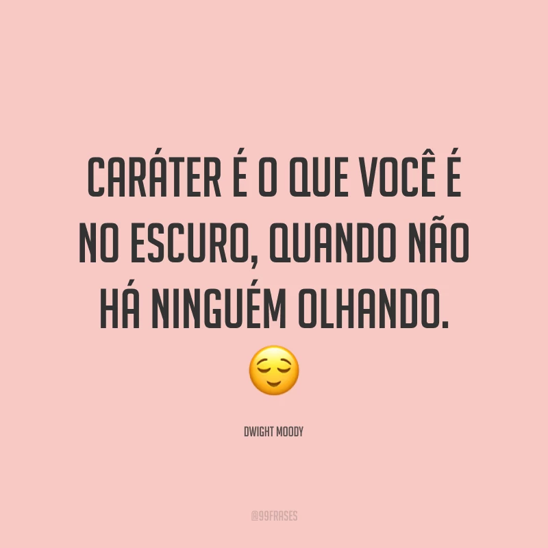 Caráter é o que você é no escuro, quando não há ninguém olhando. 😌