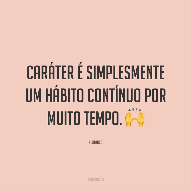 Caráter é simplesmente um hábito contínuo por muito tempo. 🙌