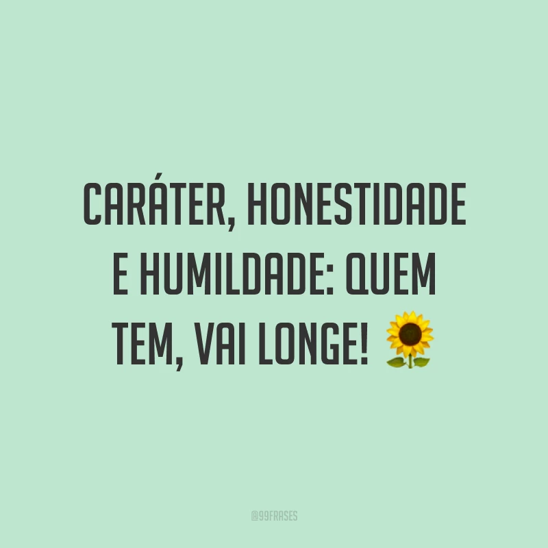 Caráter, honestidade e humildade: quem tem, vai longe! ?