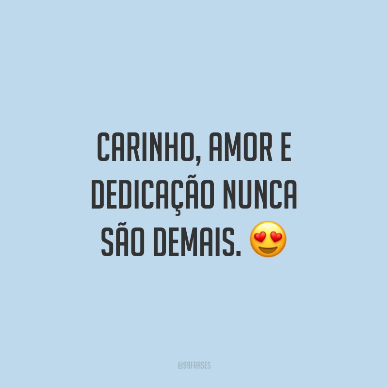 Carinho, amor e dedicação nunca são demais. 😍