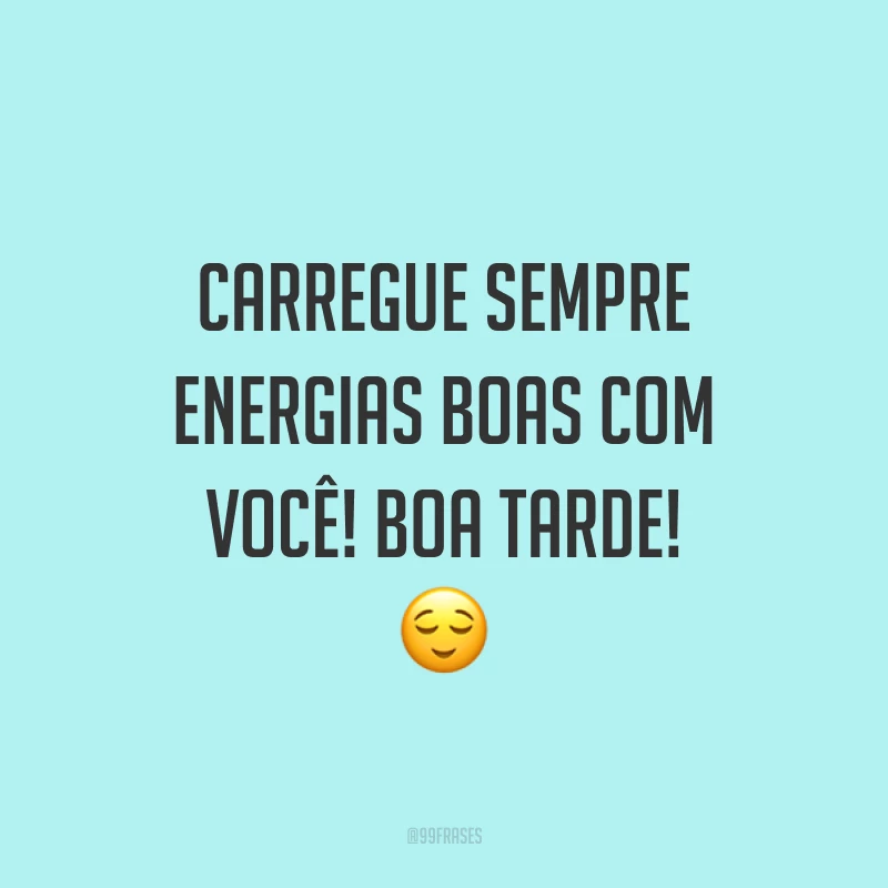 Carregue sempre energias boas com você! Boa tarde! 😌