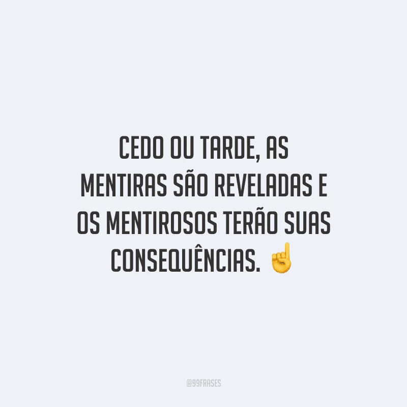 Cedo ou tarde, as mentiras são reveladas e os mentirosos terão suas consequências. 