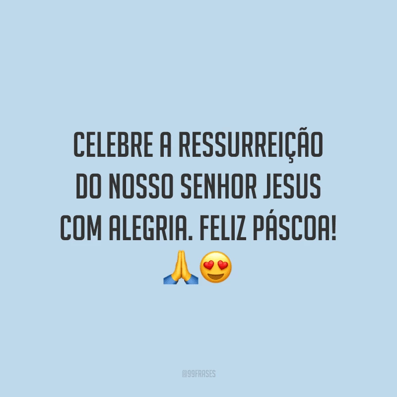 Celebre a ressurreição do nosso Senhor Jesus com alegria. Feliz Páscoa!