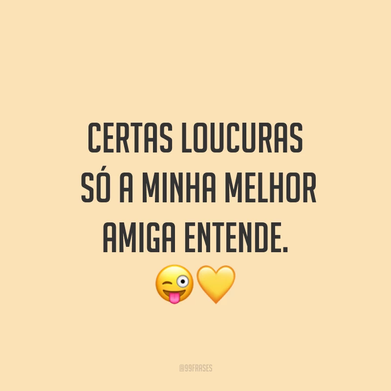 Certas loucuras só a minha melhor amiga entende. ??