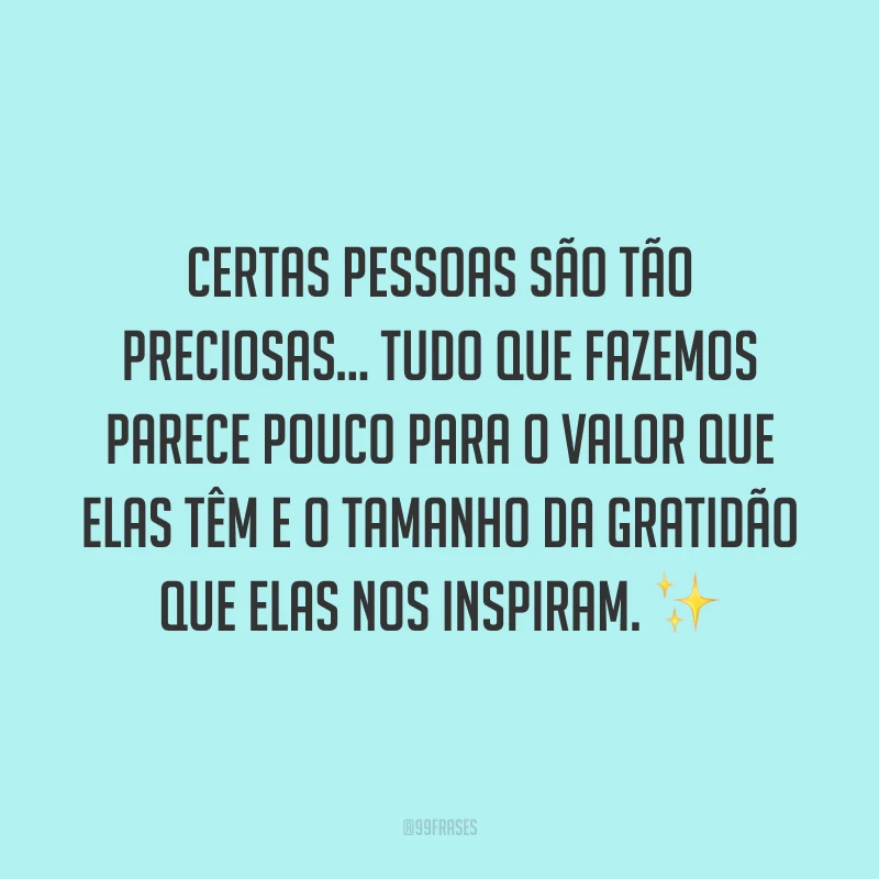 Certas pessoas são tão preciosas... Tudo que fazemos parece pouco para o valor que elas têm e o tamanho da gratidão que elas nos inspiram. ✨