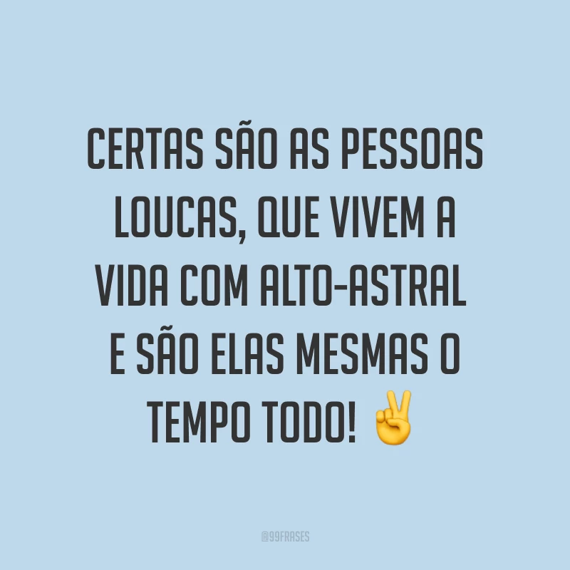 Certas são as pessoas loucas, que vivem a vida com alto-astral e são elas mesmas o tempo todo! ✌