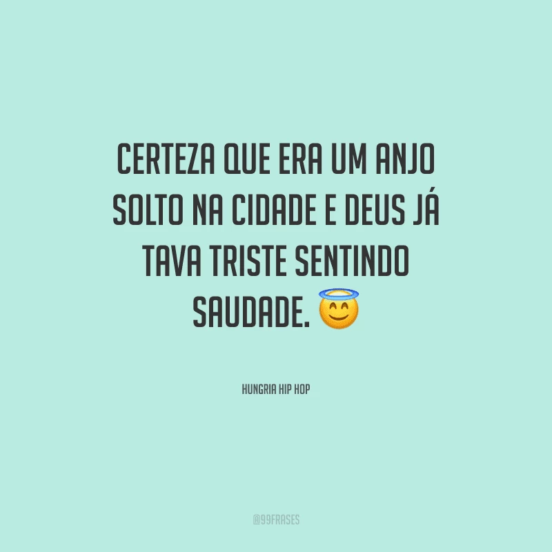 Certeza que era um anjo solto na cidade e Deus já tava triste sentindo saudade.