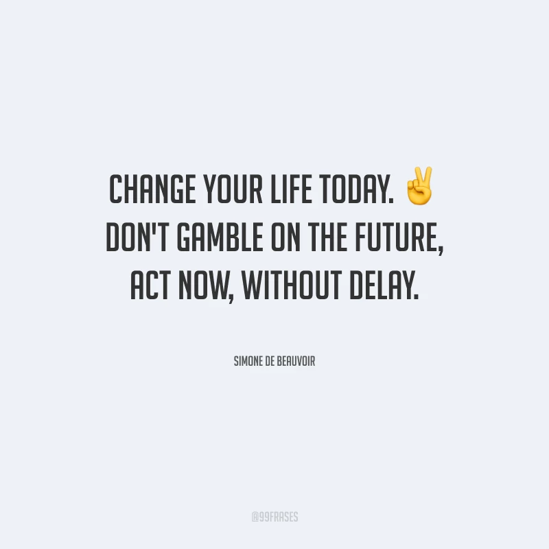 Change your life today. Don't gamble on the future, act now, without delay. 
(Mude sua vida hoje. Não aposte no futuro, aja agora, sem demora.)