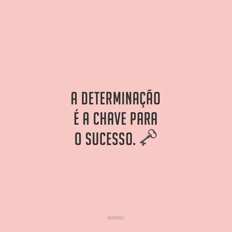 A determinação é a chave para o sucesso.