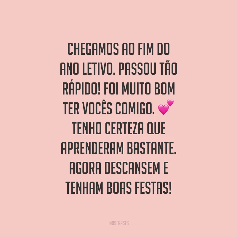 Chegamos ao fim do ano letivo. Passou tão rápido! Foi muito bom ter vocês comigo. Tenho certeza que aprenderam bastante. Agora descansem e tenham Boas Festas!