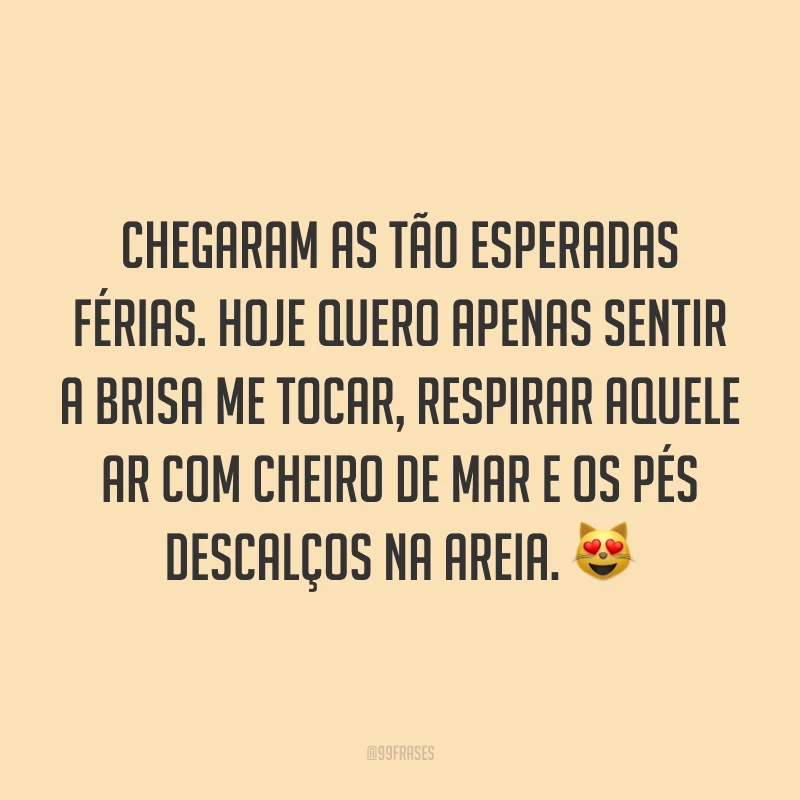 Chegaram as tão esperadas férias. Hoje quero apenas sentir a brisa me tocar, respirar aquele ar com cheiro de mar e os pés descalços na areia. 😻