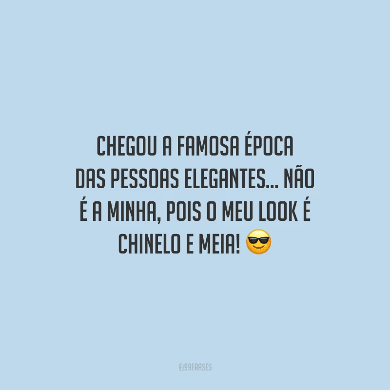 Chegou a famosa época das pessoas elegantes... Não é a minha, pois o meu look é chinelo e meia! 