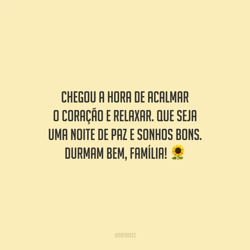 Chegou a hora de acalmar o coração e relaxar. Que seja uma noite de paz e sonhos bons. Durmam bem, família!