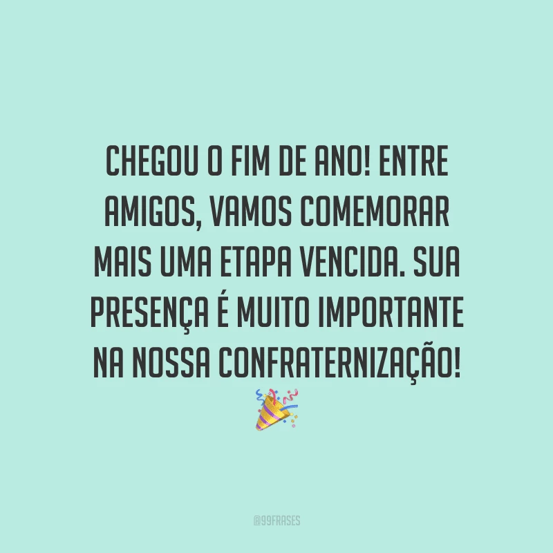 Chegou o fim de ano! Entre amigos, vamos comemorar mais uma etapa vencida. Sua presença é muito importante na nossa confraternização!