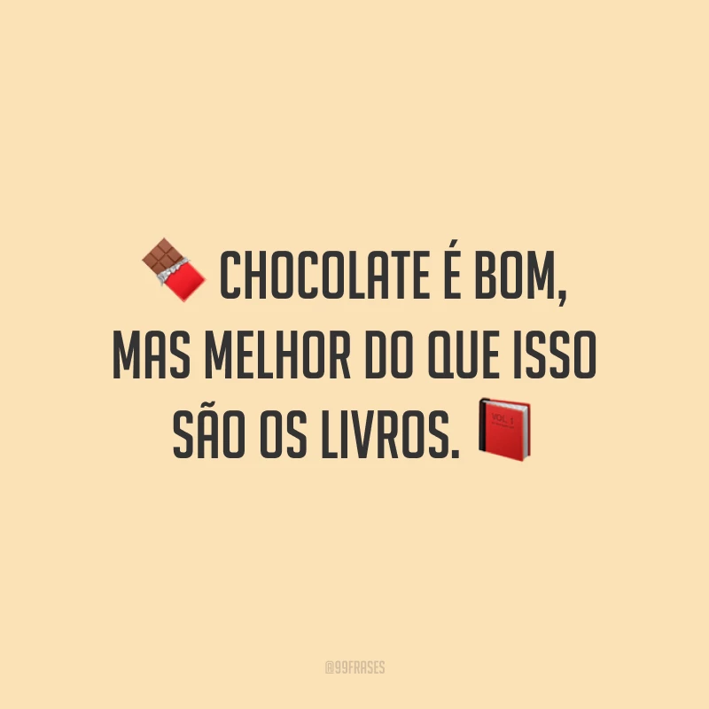 Chocolate é bom, mas melhor do que isso são os livros.