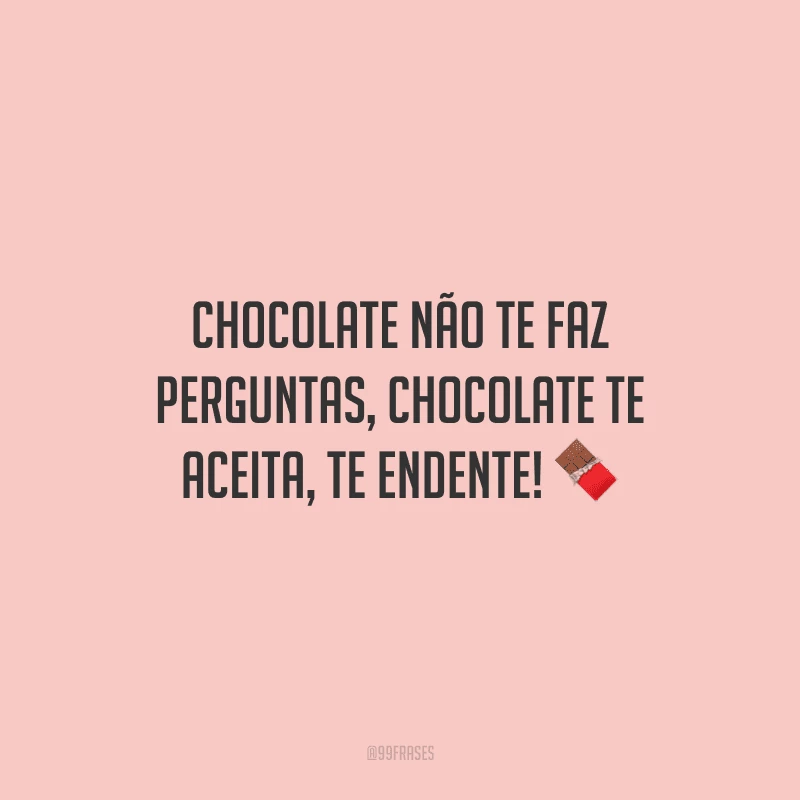 Chocolate não te faz perguntas, chocolate te aceita, te endente! ?