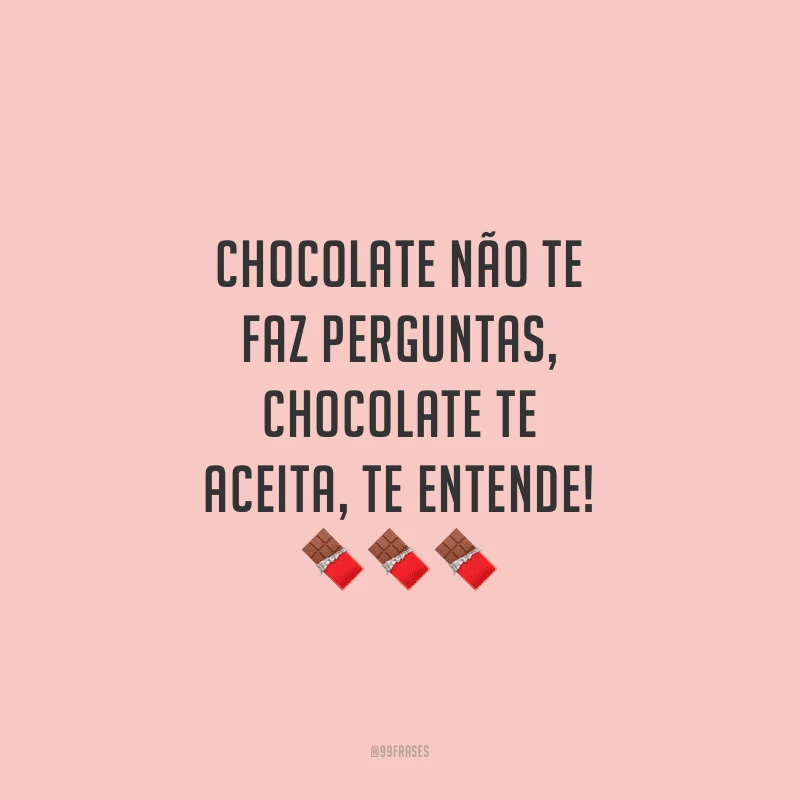 Chocolate não te faz perguntas, chocolate te aceita, te entende!