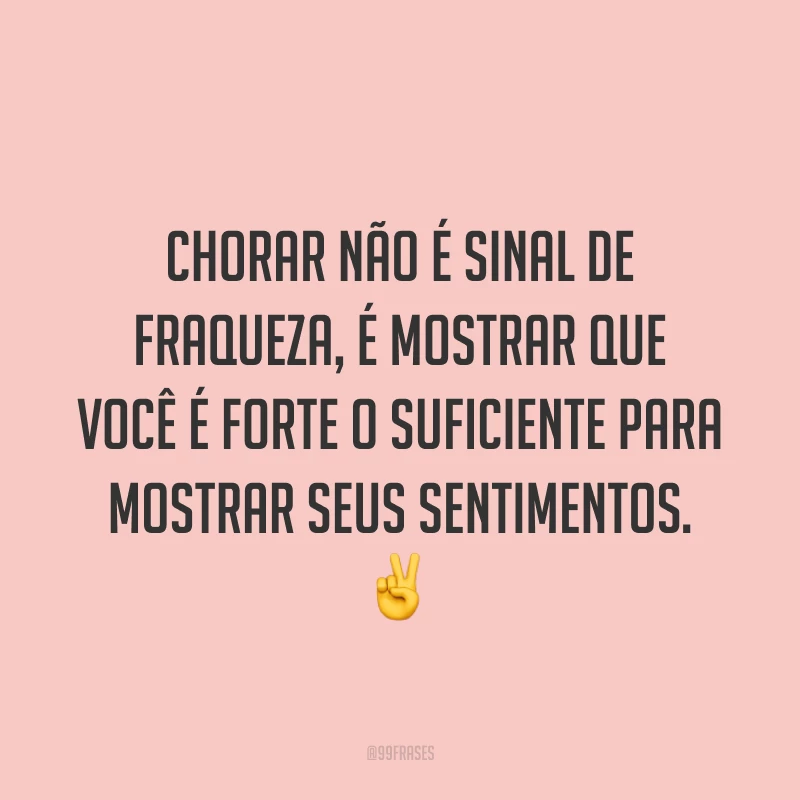 Chorar não é sinal de fraqueza, é mostrar que você é forte o suficiente para mostrar seus sentimentos. ✌