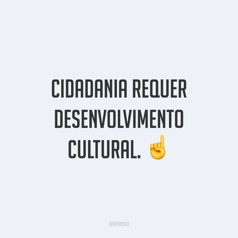 Cidadania requer desenvolvimento cultural. ☝️