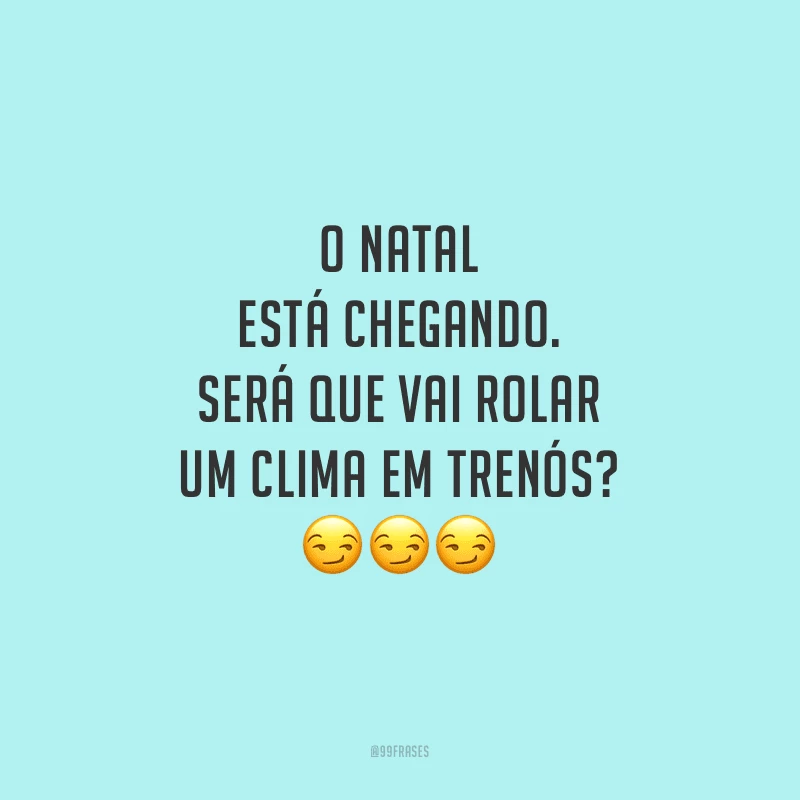 O Natal está chegando. Será que vai rolar um clima em trenós?