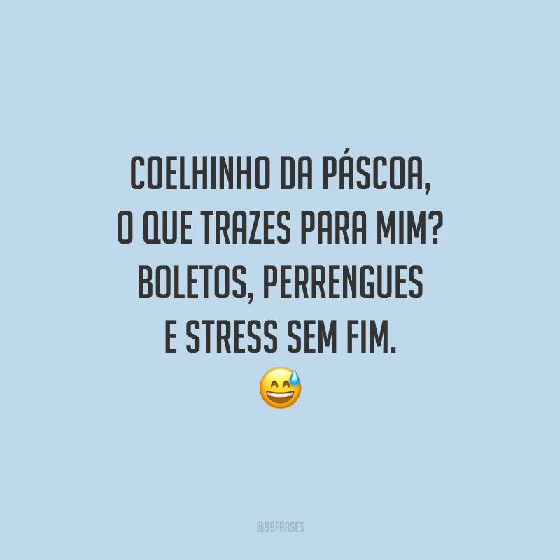 Coelhinho da Páscoa, o que trazes para mim? Boletos, perrengues e stress sem fim.