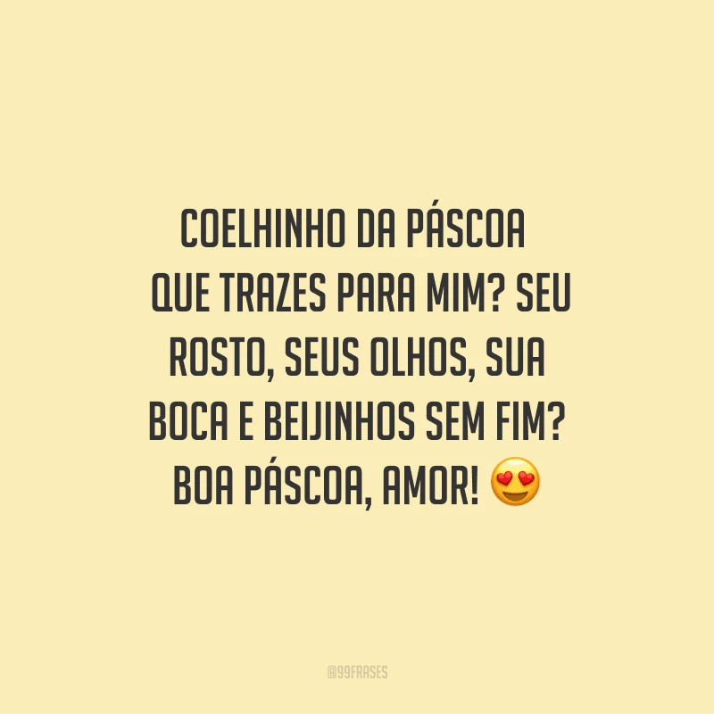 Coelhinho da Páscoa o que trazes para mim? Seu rosto, seus olhos, sua boca e beijinhos sem fim? Boa Páscoa, amor! 