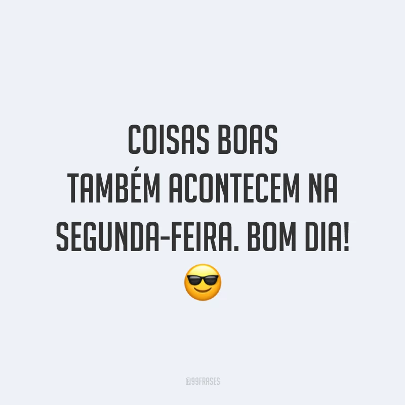 Coisas boas também acontecem na segunda-feira. Bom dia! 😎