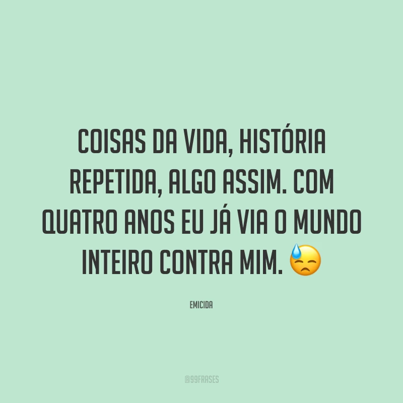 Coisas da vida, história repetida, algo assim. Com quatro anos eu já via o mundo inteiro contra mim. 😓