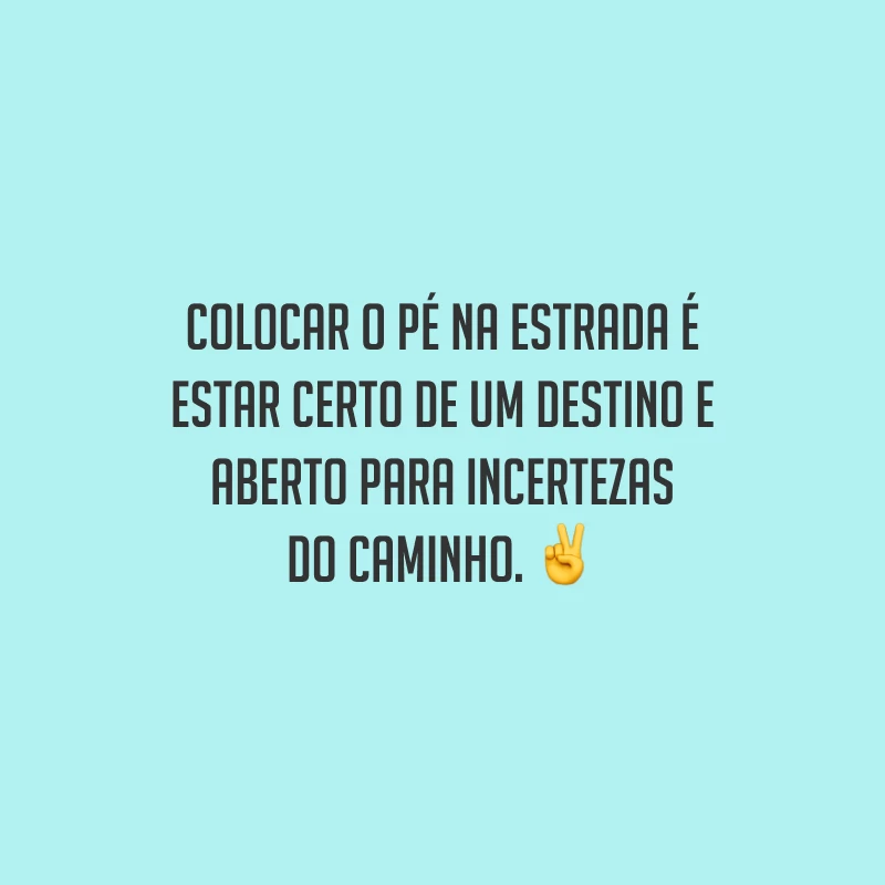 Colocar o pé na estrada é estar certo de um destino e aberto para incertezas do caminho. 