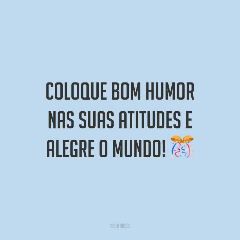 Coloque bom humor nas suas atitudes e alegre o mundo! 🎊